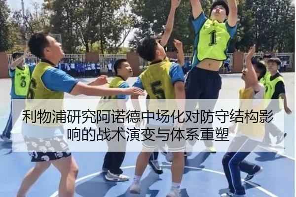 利物浦研究阿诺德中场化对防守结构影响的战术演变与体系重塑