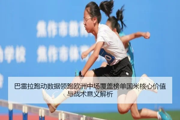 巴雷拉跑动数据领跑欧洲中场覆盖榜单国米核心价值与战术意义解析