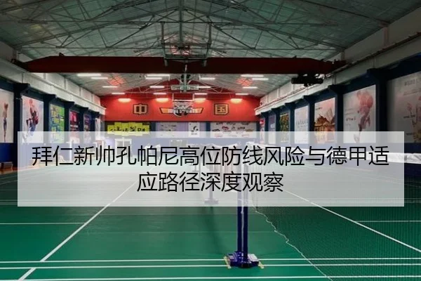 拜仁新帅孔帕尼高位防线风险与德甲适应路径深度观察