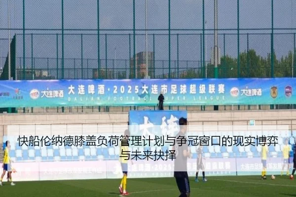 快船伦纳德膝盖负荷管理计划与争冠窗口的现实博弈与未来抉择