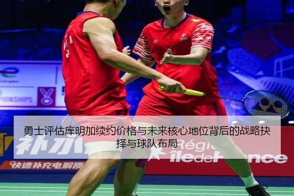 勇士评估库明加续约价格与未来核心地位背后的战略抉择与球队布局
