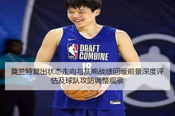 莫兰特复出状态走向与灰熊战绩回暖前景深度评估及球队攻防调整观察