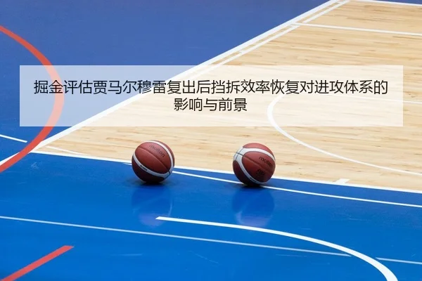 掘金评估贾马尔穆雷复出后挡拆效率恢复对进攻体系的影响与前景