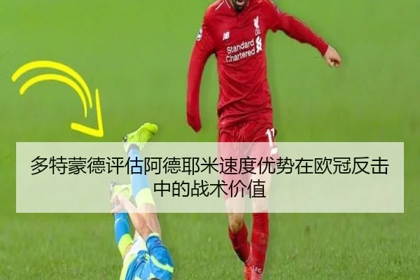多特蒙德评估阿德耶米速度优势在欧冠反击中的战术价值