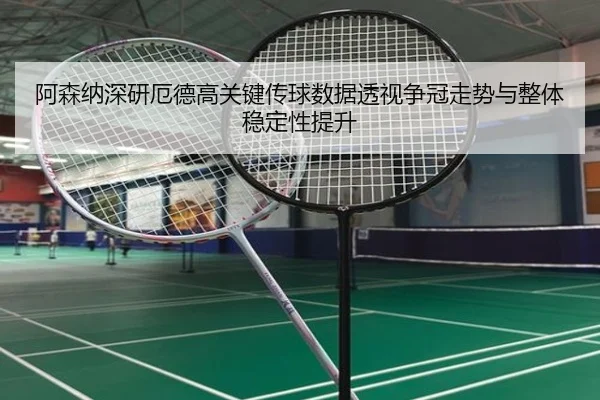 阿森纳深研厄德高关键传球数据透视争冠走势与整体稳定性提升