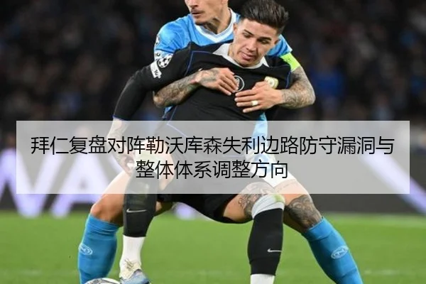 拜仁复盘对阵勒沃库森失利边路防守漏洞与整体体系调整方向